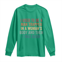 Funny I Used To Be A Man Trapped In A Womans Body And Then I Was Born Long Sleeve Shirt