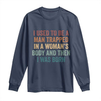 Funny I Used To Be A Man Trapped In A Womans Body And Then I Was Born Long Sleeve Shirt