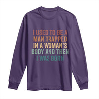 Funny I Used To Be A Man Trapped In A Womans Body And Then I Was Born Long Sleeve Shirt