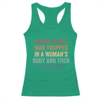 Funny I Used To Be A Man Trapped In A Womans Body And Then I Was Born Racerback Tank Top
