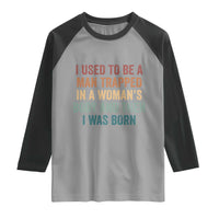 Funny I Used To Be A Man Trapped In A Womans Body And Then I Was Born Raglan Shirt