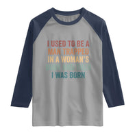 Funny I Used To Be A Man Trapped In A Womans Body And Then I Was Born Raglan Shirt