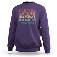 Funny I Used To Be A Man Trapped In A Womans Body And Then I Was Born Sweatshirt