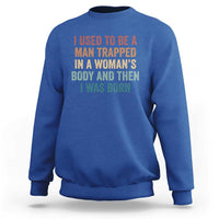 Funny I Used To Be A Man Trapped In A Womans Body And Then I Was Born Sweatshirt