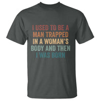 Funny I Used To Be A Man Trapped In A Womans Body And Then I Was Born T Shirt