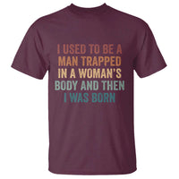 Funny I Used To Be A Man Trapped In A Womans Body And Then I Was Born T Shirt