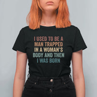 Funny I Used To Be A Man Trapped In A Womans Body And Then I Was Born T Shirt For Women
