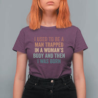 Funny I Used To Be A Man Trapped In A Womans Body And Then I Was Born T Shirt For Women