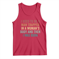 Funny I Used To Be A Man Trapped In A Womans Body And Then I Was Born Tank Top