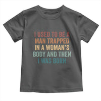 Funny I Used To Be A Man Trapped In A Womans Body And Then I Was Born Toddler T Shirt