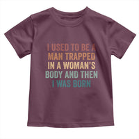 Funny I Used To Be A Man Trapped In A Womans Body And Then I Was Born Toddler T Shirt