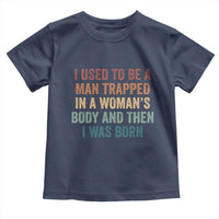Funny I Used To Be A Man Trapped In A Womans Body And Then I Was Born Toddler T Shirt