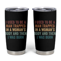 Funny I Used To Be A Man Trapped In A Womans Body And Then I Was Born Tumbler Cup