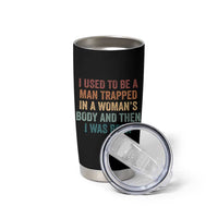Funny I Used To Be A Man Trapped In A Womans Body And Then I Was Born Tumbler Cup