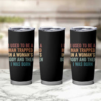 Funny I Used To Be A Man Trapped In A Womans Body And Then I Was Born Tumbler Cup