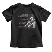 MLK Darkness Cannot Drive Out Darkness Only Light Can Do That Toddler T Shirt Martin Luther King