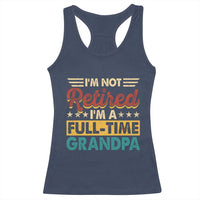 I Am Not Retired I Am A Full Time Grandpa Racerback Tank Top Funny Retirement Grandfather Father's Day