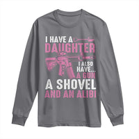 Funny I Have A Daughter I Also Have A Gun A Shovel And An Alibi Long Sleeve Shirt Girl Dad