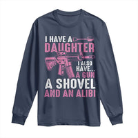 Funny I Have A Daughter I Also Have A Gun A Shovel And An Alibi Long Sleeve Shirt Girl Dad