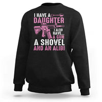 Funny I Have A Daughter I Also Have A Gun A Shovel And An Alibi Sweatshirt Girl Dad