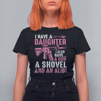 Funny I Have A Daughter I Also Have A Gun A Shovel And An Alibi T Shirt For Women Girl Dad