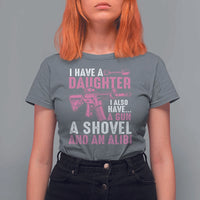 Funny I Have A Daughter I Also Have A Gun A Shovel And An Alibi T Shirt For Women Girl Dad