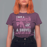 Funny I Have A Daughter I Also Have A Gun A Shovel And An Alibi T Shirt For Women Girl Dad