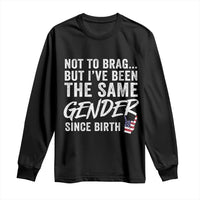 Not to Brag But I Have Been The Same Gender Since Birth Long Sleeve Shirt