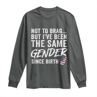 Not to Brag But I Have Been The Same Gender Since Birth Long Sleeve Shirt
