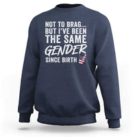 Not to Brag But I Have Been The Same Gender Since Birth Sweatshirt