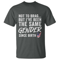 Not to Brag But I Have Been The Same Gender Since Birth T Shirt