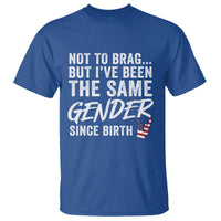 Not to Brag But I Have Been The Same Gender Since Birth T Shirt