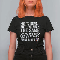 Not to Brag But I Have Been The Same Gender Since Birth T Shirt For Women