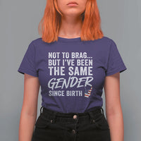 Not to Brag But I Have Been The Same Gender Since Birth T Shirt For Women