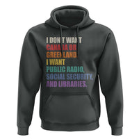 I Dont Want Canada Or Greenland I Want Public Radio Social Security And Libraries Hoodie Political Satire