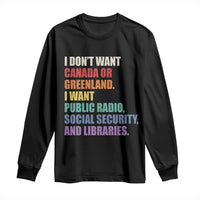 I Dont Want Canada Or Greenland I Want Public Radio Social Security And Libraries Long Sleeve Shirt Political Satire