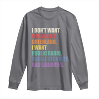 I Dont Want Canada Or Greenland I Want Public Radio Social Security And Libraries Long Sleeve Shirt Political Satire