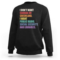 I Dont Want Canada Or Greenland I Want Public Radio Social Security And Libraries Sweatshirt Political Satire