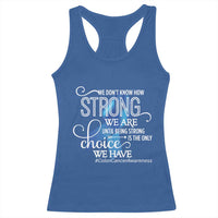 Colon Cancer Awareness Racerback Tank Top We Don't Know How Strong We Are Until Being Strong