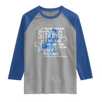 Colon Cancer Awareness Raglan Shirt We Don't Know How Strong We Are Until Being Strong