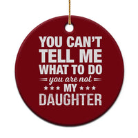 You Cant Tell Me What To Do You Are Not My Daughter Ceramic Ornament Funny Girl Dad
