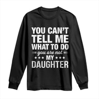 You Cant Tell Me What To Do You Are Not My Daughter Long Sleeve Shirt Funny Girl Dad
