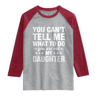 You Cant Tell Me What To Do You Are Not My Daughter Raglan Shirt Funny Girl Dad