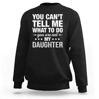 You Cant Tell Me What To Do You Are Not My Daughter Sweatshirt Funny Girl Dad