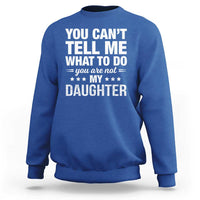 You Cant Tell Me What To Do You Are Not My Daughter Sweatshirt Funny Girl Dad