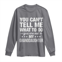 You Cant Tell Me What To Do You Are Not My Granddaughter Long Sleeve Shirt Funny Girl Grandpa