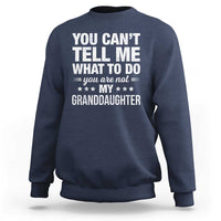 You Cant Tell Me What To Do You Are Not My Granddaughter Sweatshirt Funny Girl Grandpa