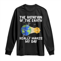 Funny The Rotation Of The Earth Really Makes My Day Long Sleeve Shirt Climate Change Earth Day