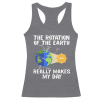 Funny The Rotation Of The Earth Really Makes My Day Racerback Tank Top Climate Change Earth Day