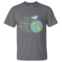 Every Piece Of Plastic Ever Made Still Exists Today T Shirt Earth Day